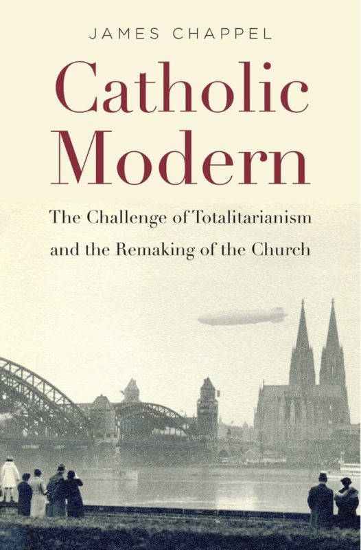James Chappel_Catholic Modern The Challenge of Totalitarianism and the Remaking of the Church (2018)