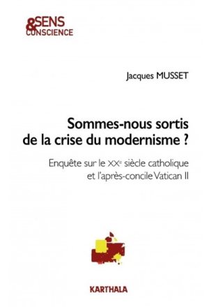 Jacques Musset_Sommes-nous sortis de la crise du modernisme? Enquête sur le XXe siècle catholique et l’après-concile Vatican II (2016)